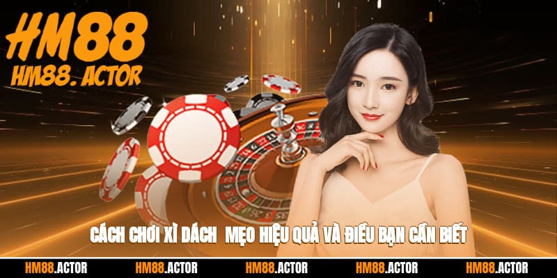 Cách Chơi Xì Dách - Mẹo Hiệu Quả Và Điều Bạn Cần Biết