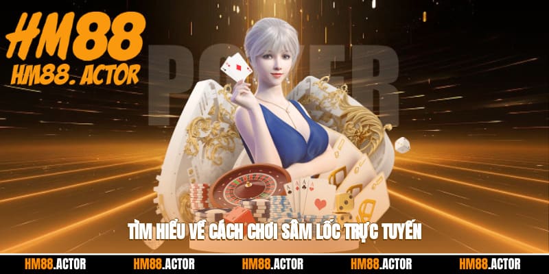 Tìm hiểu về cách chơi sâm lốc trực tuyến